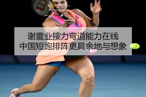 谢震业接力弯道能力在线 中国短跑排阵更具余地与想象